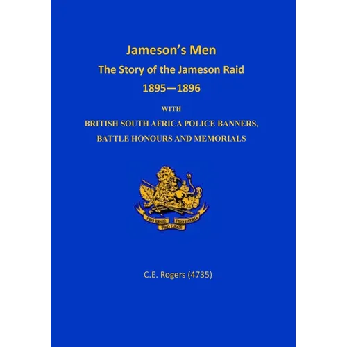 Jameson's Men: The Story of the Jameson Raid 1895-1896 with British South Africa Police Banners, Battle Honours and Memorials