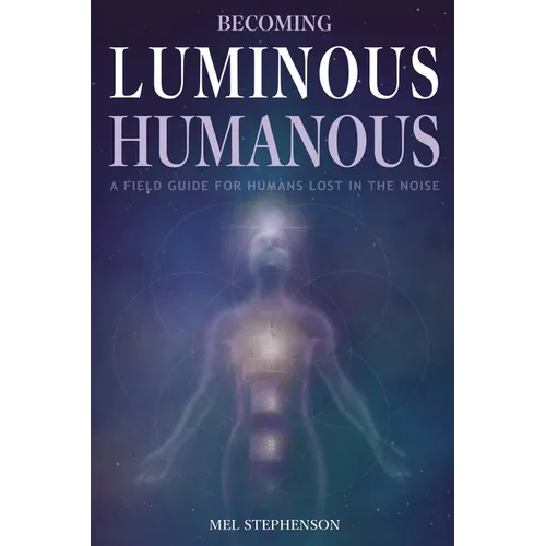 Becoming Luminous Humanous: A Field Guide For Humans Lost in the Noise