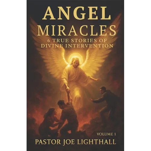 Angel Miracles - True Stories of Divine Intervention: Including the Atheist Saved by a Voice from Nowhere and the WWII Soldier Who Saw Angels on the B