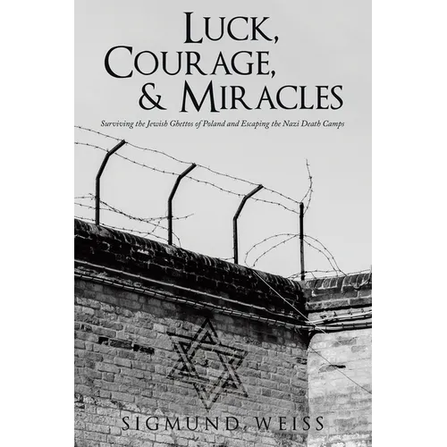 Luck, Courage, & Miracles: Surviving the Jewish Ghettos of Poland and Escaping the Nazi Death Camps