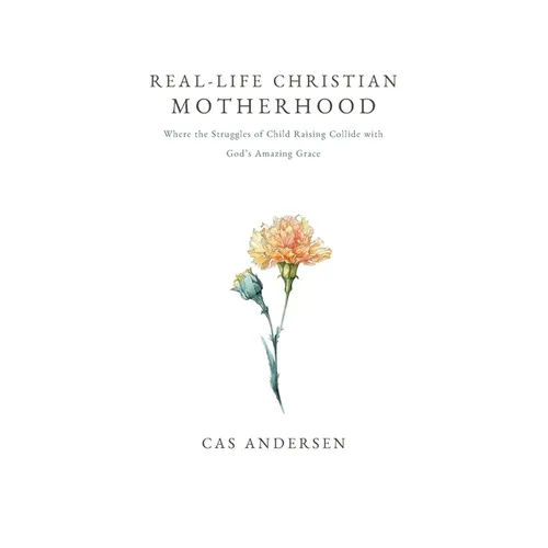 Real-Life Christian Motherhood: Where the Struggles of Child Raising Collide with God's Amazing Grace