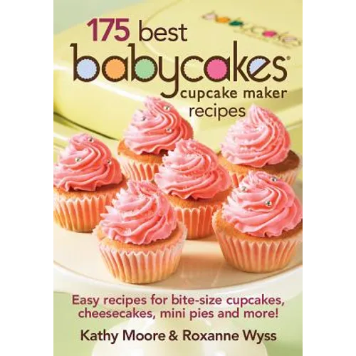 175 Best Babycakes Cupcake Maker Recipes: Easy Recipes for Bite-Size Cupcakes, Cheesecakes, Mini Pies and More!