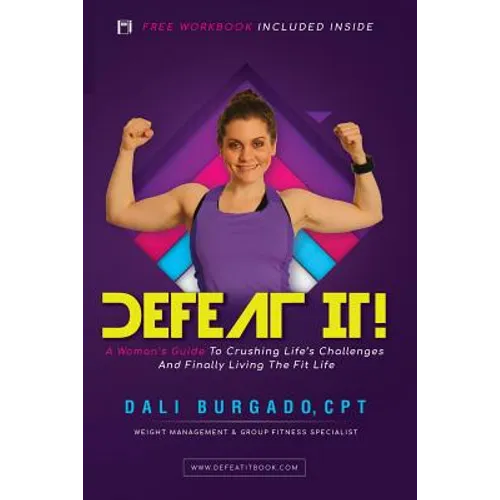 Defeat It!: A Woman's Guide to Crushing Life's Challenges And Finally Living The Fit Life