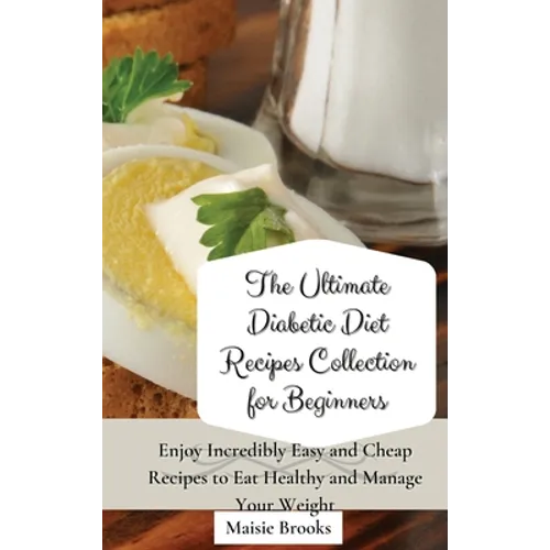 The Ultimate Diabetic Diet Recipes Collection for Beginners: Enjoy Incredibly Easy and Cheap Recipes to Eat Healthy and Manage Your Weight