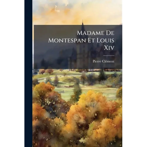 Madame De Montespan Et Louis Xiv: Étude Historique