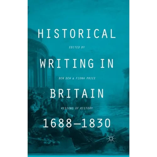 Historical Writing in Britain, 1688-1830: Visions of History
