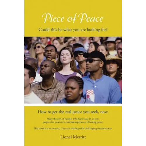 Piece of Peace: How to get the real peace you seek, now