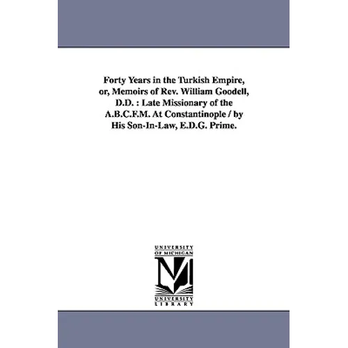 Forty Years in the Turkish Empire, or, Memoirs of Rev. William Goodell, D.D.: Late Missionary of the A.B.C.F.M. At Constantinople / by His Son-In-Law,