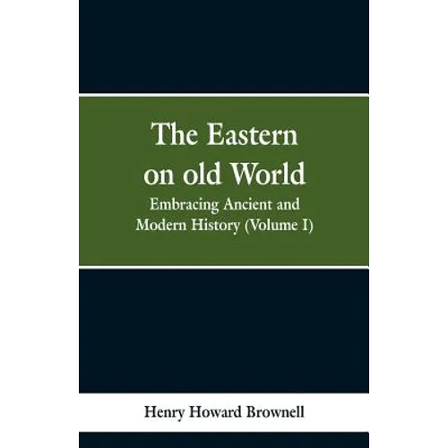 The Eastern, on old World: Embracing Ancient and Modern History (Volume I)