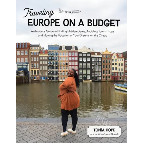 Traveling Europe on a Budget: An Insider's Guide to Finding Hidden Gems, Avoiding Tourist Traps and Having the Vacation of Your Dreams on the Cheap