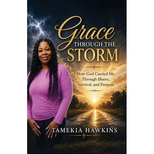 Grace Through The Storm, How God Carried Me Through Illness, Survival, and Purpose