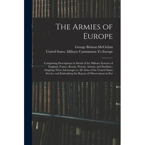 The Armies of Europe: Comprising Descriptions in Detail of the Military Systems of England, France, Russia, Prussia, Austria, and Sardinia;