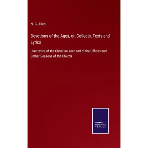 Devotions of the Ages, or, Collects, Texts and Lyrics: Illustrative of the Christian Year and of the Offices and Ember Seasons of the Church