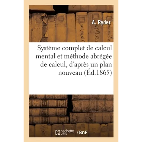 Système complet de calcul mental et méthode abrégée de calcul, d'après un plan entièrement nouveau