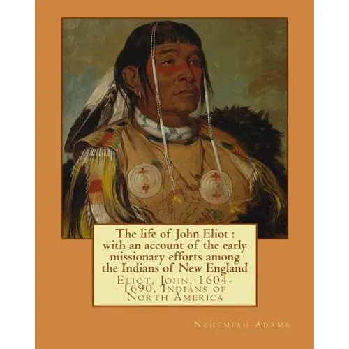 The life of John Eliot: with an account of the early missionary efforts among the Indians of New England. By: Nehemiah Adams: Eliot, John, 160
