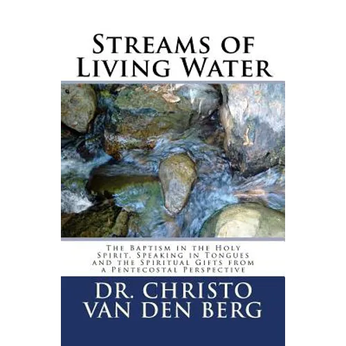 Streams of Living Water: The Baptism in the Holy Spirit, Speaking in Tongues and the Spiritual Gifts from a Pentecostal Perspective