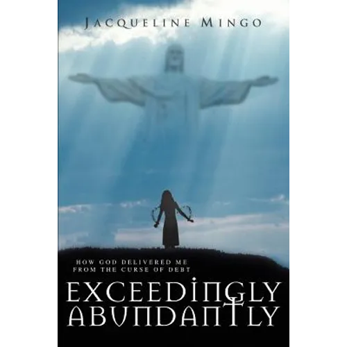 Exceedingly Abundantly: How GOD Delivered Me From The Curse Of Debt