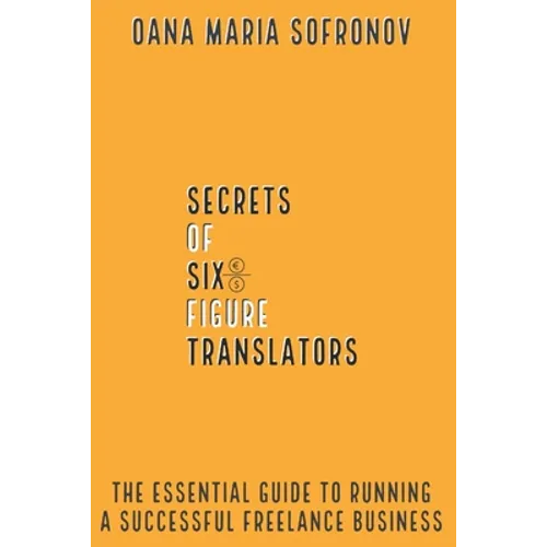 Secrets of six-figure translators: The Essential Guide to Running a Successful Freelance Business