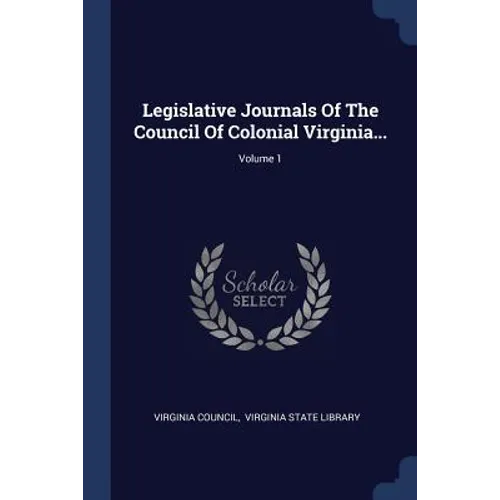 Legislative Journals Of The Council Of Colonial Virginia...; Volume 1