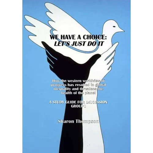 We Have a Choice: How the western worldview of progress has resulted in global inequality and threatens the health of the planet: A Study Guide for Di