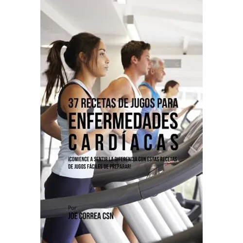 37 Recetas de Jugos Para Enfermedades Cardíacas: ¡Comience a Sentir la Diferencia Con Estas Recetas de Jugos Fáciles de Preparar!