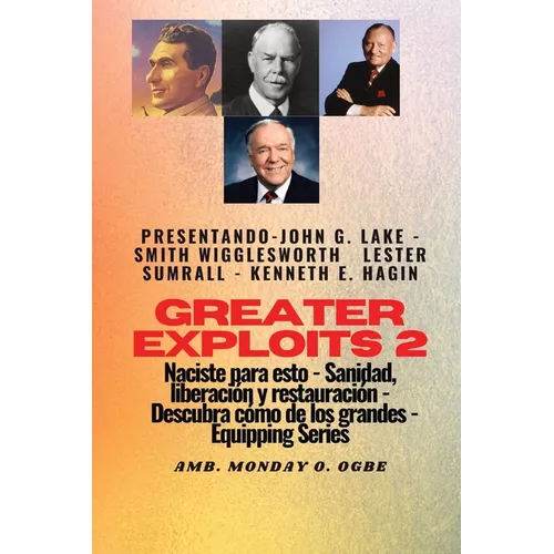 Greater Exploits - 2 - John G. Lake - Smith Wigglesworth - Lester Sumrall - Kenneth E. Hagin: John G. Lake - Smith Wigglesworth - Lester Sumrall - Ken