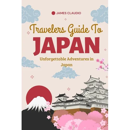 Travelers Guide To Japan: Unforgettable Adventures in Japan