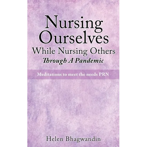 Nursing Ourselves While Nursing Others Through A Pandemic: Meditations to meet the needs PRN