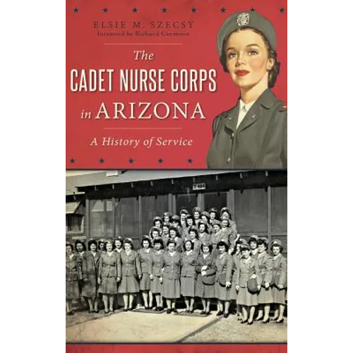 The Cadet Nurse Corps in Arizona: A History of Service - Hardcover