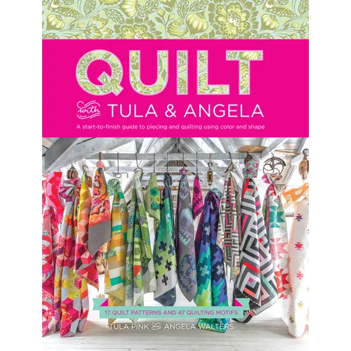 Quilt with Tula and Angela: A Start-To-Finish Guide to Piecing and Quilting Using Color and Shape