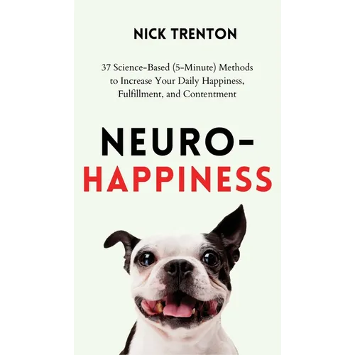 Neuro-Happiness: 37 Science-Based (5-Minute) Methods to Increase Your Daily Happiness, Fulfillment, and Contentment