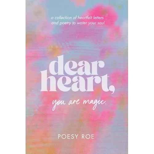 Dear Heart, You Are Magic: a collection of heartfelt letters & poetry to water your soul