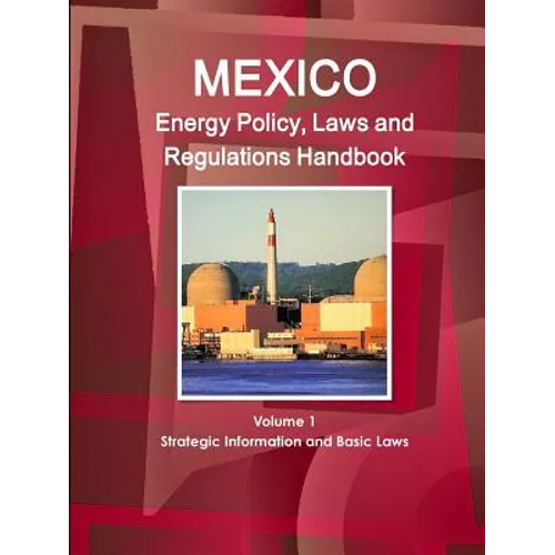 Mexico Energy Policy, Laws and Regulations Handbook Volume 1 Strategic Information and Basic Laws