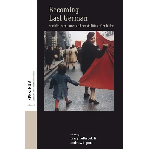 Becoming East German: Socialist Structures and Sensibilities After Hitler
