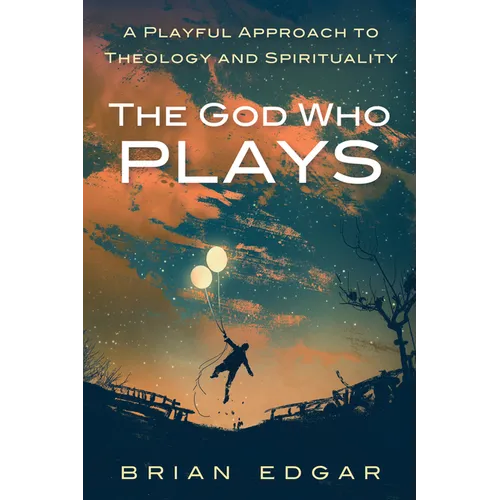 The God Who Plays: A Playful Approach to Theology and Spirituality