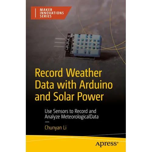 Record Weather Data with Arduino and Solar Power: Use Sensors to Record and Analyze Meteorological Data