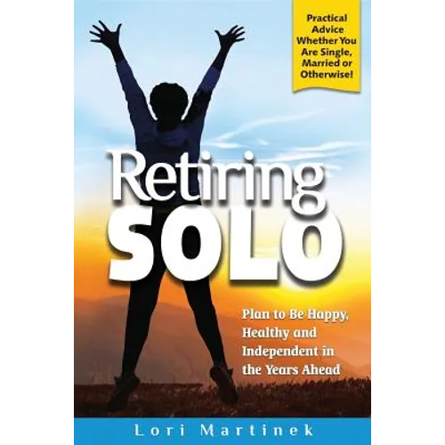 Retiring Solo: Plan to Be Happy, Healthy and Independent in the Years Ahead