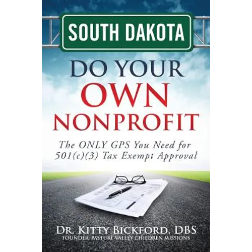 South Dakota Do Your Own Nonprofit: The ONLY GPS You Need for 501c3 Tax Exempt Approval