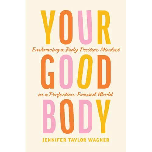 Your Good Body: Embracing a Body-Positive Mindset in a Perfection-Focused World