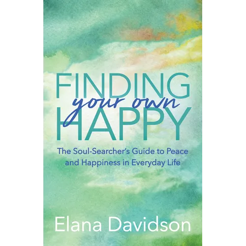 Finding Your Own Happy: The Soul-Searcher's Guide to Peace and Happiness in Everyday Life