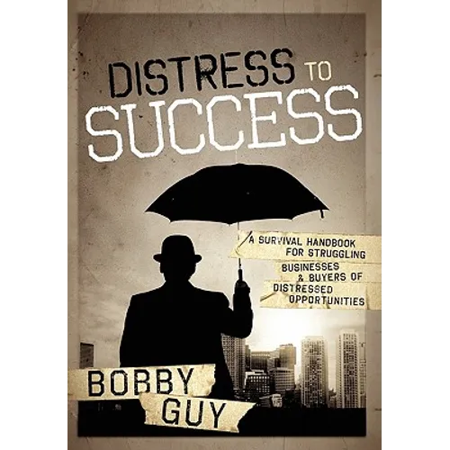 Distress to Success: A Survival Handbook for Struggling Businesses and Buyers of Distressed Opportunities
