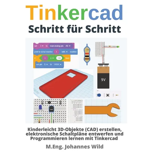 Tinkercad Schritt für Schritt: Kinderleicht 3D-Objekte (CAD) erstellen, elektronische Schaltpläne entwerfen und Programmieren lernen mit Tinkercad
