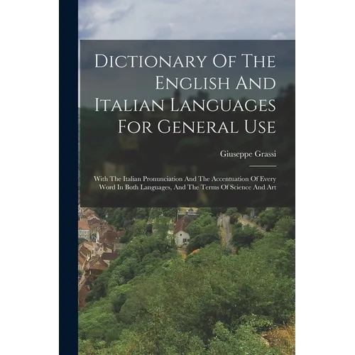Dictionary Of The English And Italian Languages For General Use: With The Italian Pronunciation And The Accentuation Of Every Word In Both Languages,