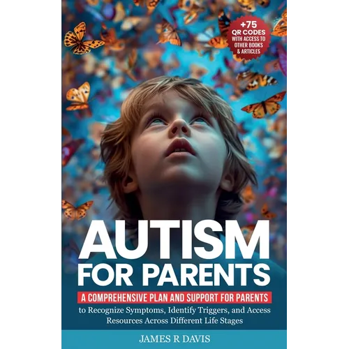Autism for Parents: A Comprehensive Plan and Support for Parents to Recognize Symptoms, Identify Triggers, and Access Resources across Dif