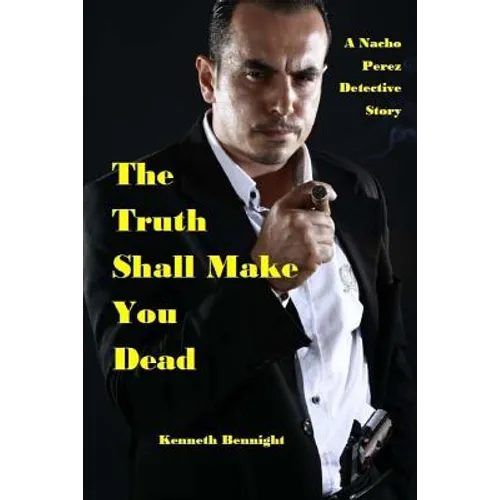 The Truth Shall Make You Dead: A Nacho Perez Detective Story