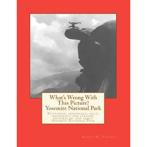 What's Wrong With This Picture? - Yosemite National Park: Fictitious, erroneous, silly, dangerous, strange and weird pictures of and about Yosemite Na