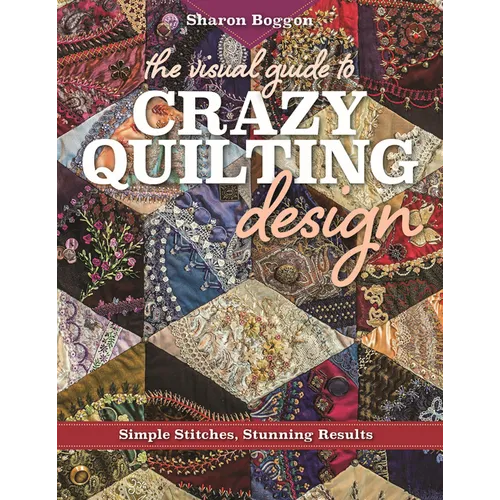 The Visual Guide to Crazy Quilting Design: Simple Stitches, Stunning Results