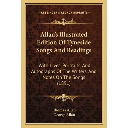 Allan's Illustrated Edition Of Tyneside Songs And Readings: With Lives, Portraits, And Autographs Of The Writers, And Notes On The Songs (1891)