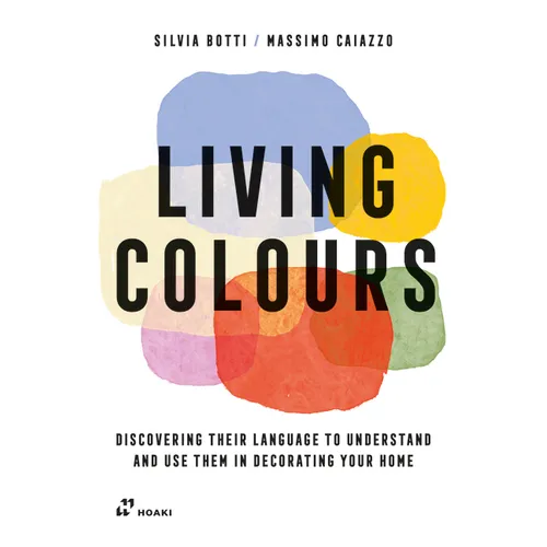 Living Colours: Discovering Their Language to Understand and Use Them in Decorating Your Home