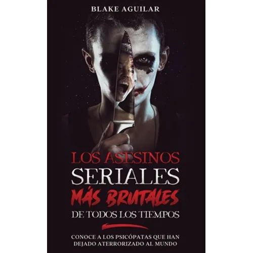 Los Asesinos Seriales más Brutales de Todos los Tiempos: Conoce a los Psicópatas que han Dejado Aterrorizado al Mundo
